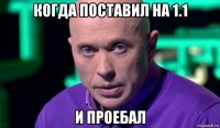 когда поставил на 1.1 и проебал