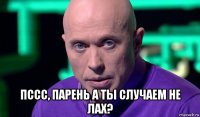  пссс, парень а ты случаем не лах?