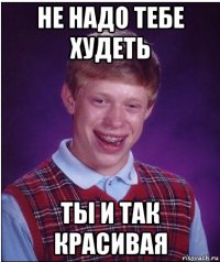 не надо тебе худеть ты и так красивая