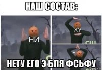 наш состав: нету его э бля фсьфу