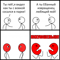 Ты гей!,я видел как ты с вовкой сосался в парке! А ты Ебанный извращенец любящий яой!