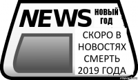 Скоро в новостях Смерть 2019 года Новый год