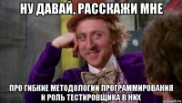 ну давай, расскажи мне про гибкие методологии программирования и роль тестировщика в них