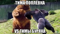 тима поплёвка vs тимы буряка