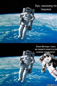 Хух, наконец-то тишина Пане Вікторе, чому ви пишете ваші пости мовою оккупанта?