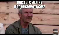 как ты смел не подписываться!? 