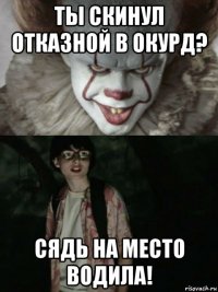 ты скинул отказной в окурд? сядь на место водила!