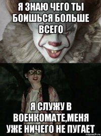 я знаю чего ты боишься больше всего я служу в военкомате,меня уже ничего не пугает