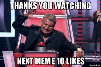 thanks you watching next meme 10 likes