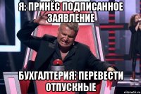 я: принёс подписанное заявление бухгалтерия: перевести отпускные