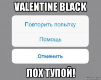 valentine black лох тупой!
