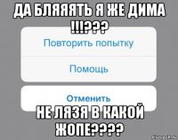 да бляяять я же дима !!!??? не лязя в какой жопе????