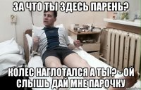 за что ты здесь парень? колес наглотался а ты ? - ой слышь дай мне парочку