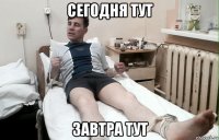 сегодня тут завтра тут