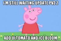 i'm still waiting update pvz 2 add ultomato and ice bloom