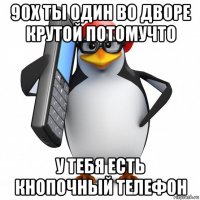 90х ты один во дворе крутой потомучто у тебя есть кнопочный телефон