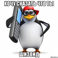 хочу сказать что ты шизоид