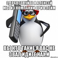 здравствуйте я алексей мы из компании орифлейм вы кто такие я вас не звал идите нах.й