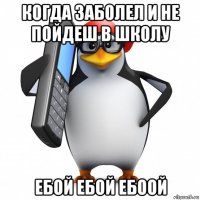 когда заболел и не пойдеш в школу ебой ебой ебоой