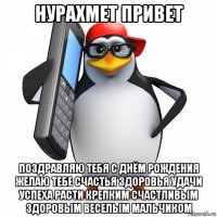 нурахмет привет поздравляю тебя с днём рождения желаю тебе счастья здоровья удачи успеха расти крепким счастливым здоровым веселым мальчиком