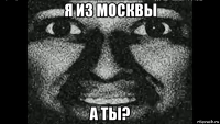 я из москвы а ты?