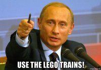  use the lego trains!