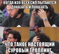 когда изо всех сил пытаются доказать и показать что такое настоящий суровый троллинг