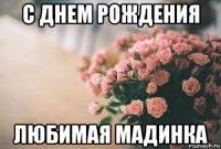 с днем рождения любимая мадинка