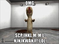 omg scp ihkl.m, m.l njnjkwanjf! lol