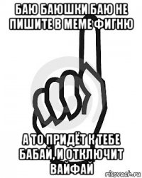 баю баюшки баю не пишите в меме фигню а то придёт к тебе бабай, и отключит вайфай