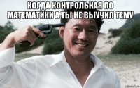 когда контрольная по математики а ты не выучил тему 