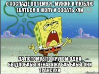 о хоспаде почему я- мужик и люблю ебаться в жопу и сосать хуи да потому что кругом одни быдлобабы ненавижу баб бабы они трансухи