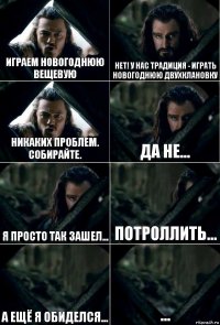 Играем новогоднюю вещевую Нет! У нас традиция - играть новогоднюю двухклановку Никаких проблем. Собирайте. Да не... я просто так зашел... потроллить... а ещё я обиделся... ...