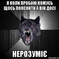 я коли пробою комусь щось пояснити а він досі нерозуміє