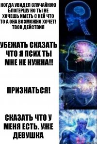 Когда увидел случайную Блогершу но ты не хочешь иметь с ней что то а она возможно хочет! Твои действия Убежать сказать что я Псих ты мне не нужна!! Признаться! Сказать что у меня есть. Уже Девушка