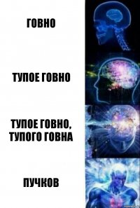 Говно Тупое говно Тупое говно, тупого говна Пучков