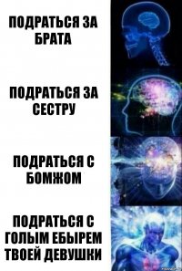 Подраться за брата Подраться за сестру Подраться с бомжом Подраться с голым ебырем твоей девушки