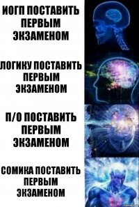 ИОГП поставить первым экзаменом Логику поставить первым экзаменом П/О поставить первым экзаменом Сомика поставить первым экзаменом