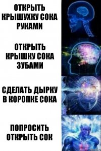 Открыть крышухку сока руками Открыть крышку сока зубами Сделать дырку в коропке сока Попросить открыть сок