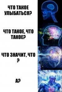 Что такое улыбаться? Что такое, что такое? Что значит, что ? А?