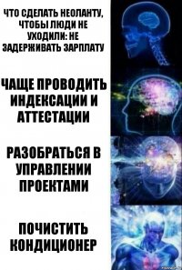 что сделать Неоланту, чтобы люди не уходили: не задерживать зарплату чаще проводить индексации и аттестации разобраться в управлении проектами почистить кондиционер