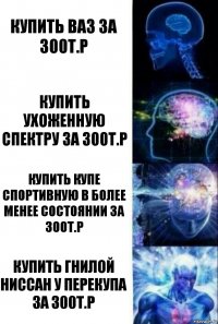 купить ваз за 300т.р Купить ухоженную спектру За 300т.р Купить купе спортивную в более менее состоянии за 300т.р Купить гнилой ниссан у перекупа за 300т.р