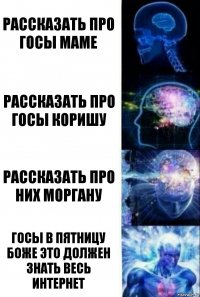 Рассказать про госы маме Рассказать про госы коришу рассказать про них моргану госы в пятницу боже это должен знать весь интернет