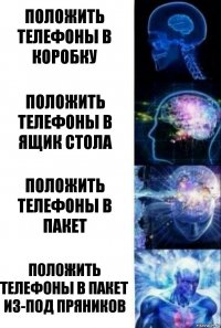 положить телефоны в коробку положить телефоны в ящик стола положить телефоны в пакет положить телефоны в пакет из-под пряников