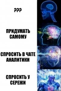 ??? Придумать самому Спросить в чате аналитики Спросить у Сережи