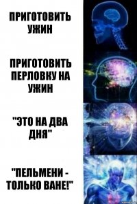 Приготовить ужин Приготовить перловку на ужин "Это на два дня" "Пельмени - только Ване!"