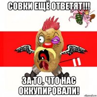 совки ещё ответят!!! за то, что нас оккупировали!