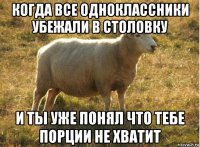 когда все одноклассники убежали в столовку и ты уже понял что тебе порции не хватит