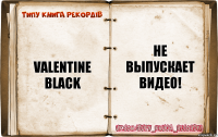 Valentine Black Не выпускает видео!