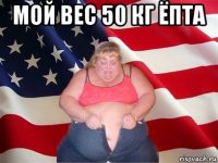 мой вес 50 кг ёпта 